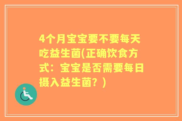 4个月宝宝要不要每天吃益生菌(正确饮食方式：宝宝是否需要每日摄入益生菌？)