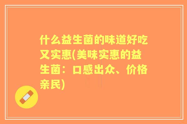 什么益生菌的味道好吃又实惠(美味实惠的益生菌：口感出众、价格亲民)