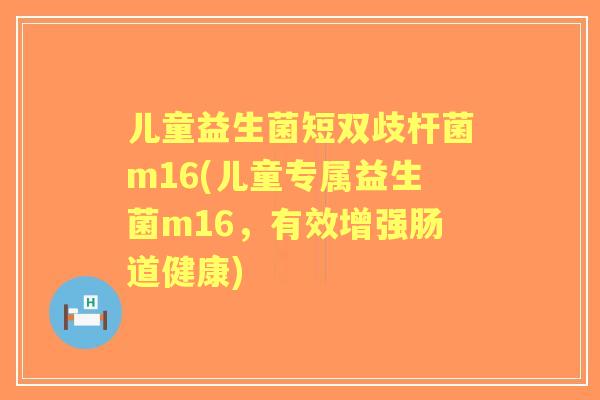 儿童益生菌短双歧杆菌m16(儿童专属益生菌m16，有效增强肠道健康)