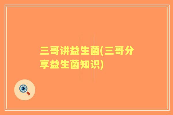 三哥讲益生菌(三哥分享益生菌知识)