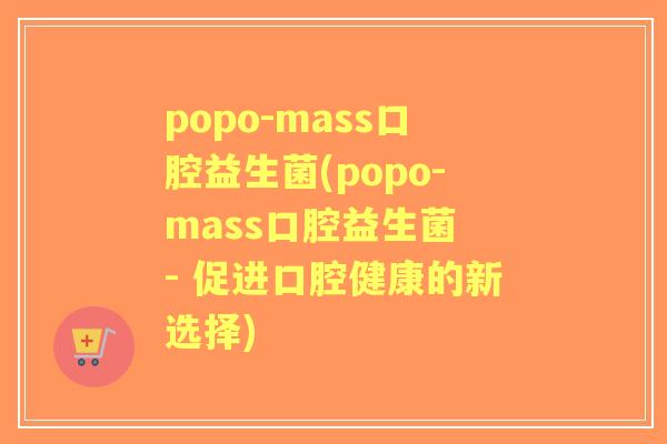 popo-mass口腔益生菌(popo-mass口腔益生菌 - 促进口腔健康的新选择) popo-mass口腔益生菌(popo-mass口腔益生菌 - 促进口腔健康的新选择)