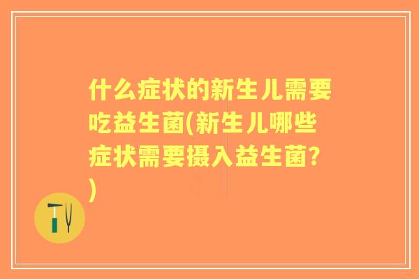 什么症状的新生儿需要吃益生菌(新生儿哪些症状需要摄入益生菌？)