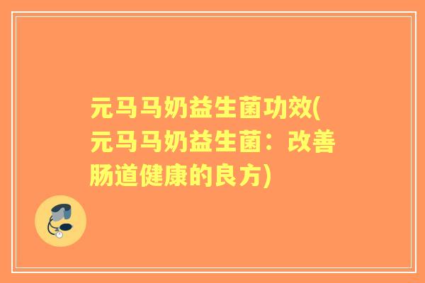 元马马奶益生菌功效(元马马奶益生菌：改善肠道健康的良方)