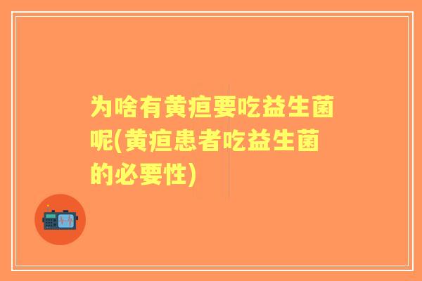 为啥有黄疸要吃益生菌呢(黄疸患者吃益生菌的必要性)