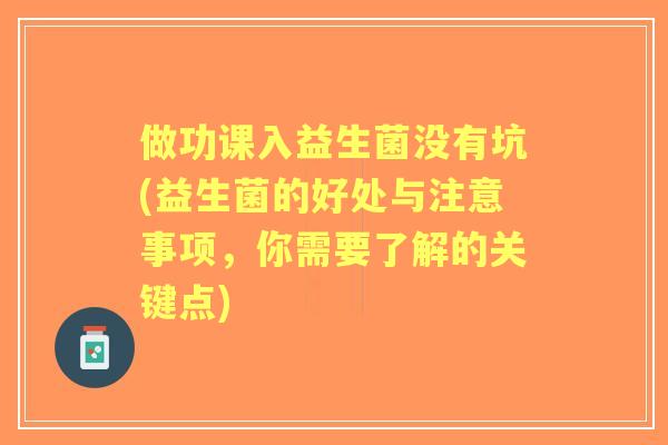 做功课入益生菌没有坑(益生菌的好处与注意事项,你需要了解的关键点) 做功课入益生菌没有坑(益生菌的好处与注意事项,你需要了解的关键点)