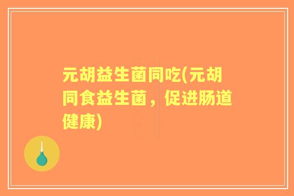 元胡益生菌同吃(元胡同食益生菌，促进肠道健康)