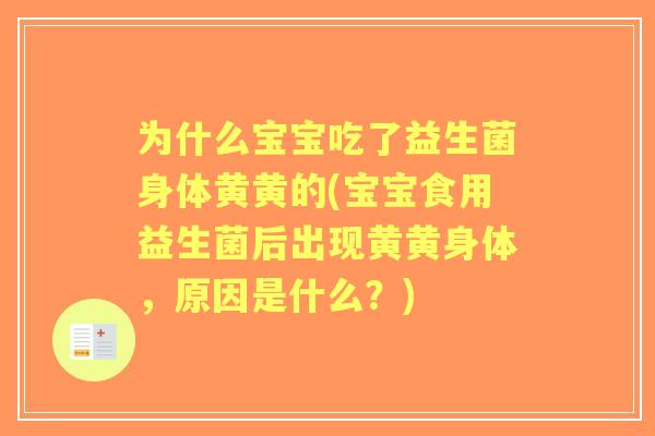 为什么宝宝吃了益生菌身体黄黄的(宝宝食用益生菌后出现黄黄身体，原因是什么？)