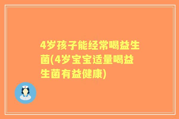 4岁孩子能经常喝益生菌(4岁宝宝适量喝益生菌有益健康)