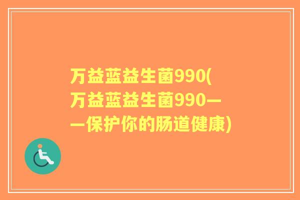 万益蓝益生菌990(万益蓝益生菌990——保护你的肠道健康)