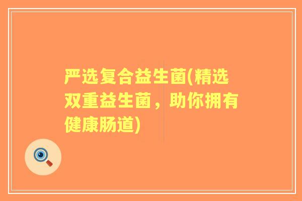 严选复合益生菌(精选双重益生菌，助你拥有健康肠道)