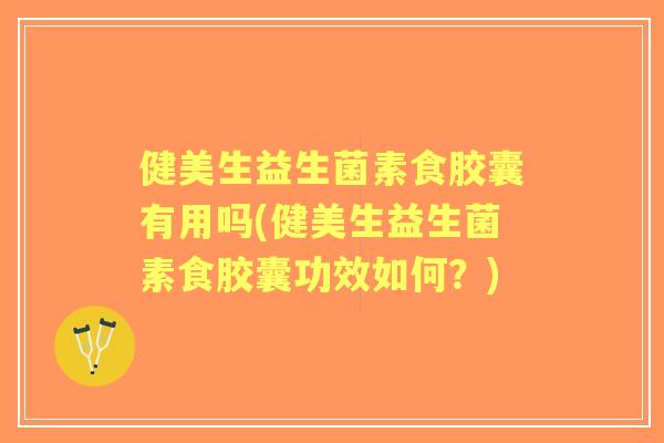 健美生益生菌素食胶囊有用吗(健美生益生菌素食胶囊功效如何?) 健美生益生菌素食胶囊有用吗(健美生益生菌素食胶囊功效如何?)
