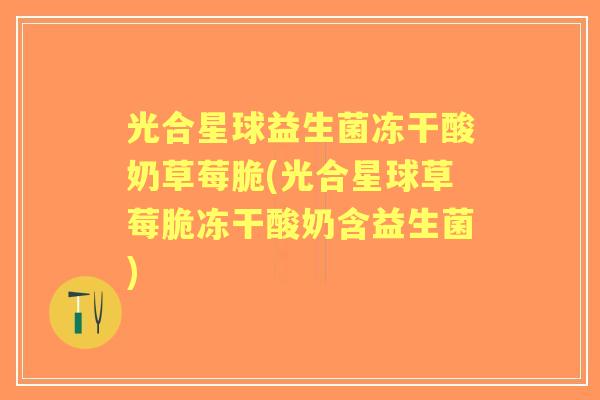 光合星球益生菌冻干酸奶草莓脆(光合星球草莓脆冻干酸奶含益生菌) 光合星球益生菌冻干酸奶草莓脆(光合星球草莓脆冻干酸奶含益生菌)