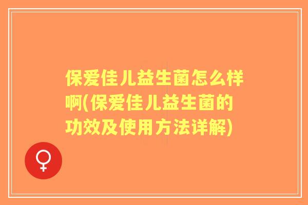 保爱佳儿益生菌怎么样啊(保爱佳儿益生菌的功效及使用方法详解)
