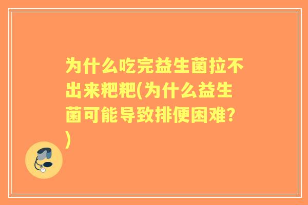 为什么吃完益生菌拉不出来粑粑(为什么益生菌可能导致排便困难?) 为什么吃完益生菌拉不出来粑粑(为什么益生菌可能导致排便困难?)