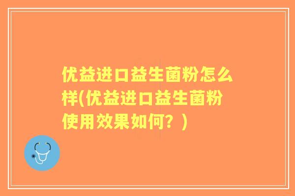 优益进口益生菌粉怎么样(优益进口益生菌粉使用效果如何?) 优益进口益生菌粉怎么样(优益进口益生菌粉使用效果如何?)