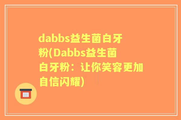 dabbs益生菌白牙粉(Dabbs益生菌白牙粉:让你笑容更加自信闪耀) dabbs益生菌白牙粉(Dabbs益生菌白牙粉:让你笑容更加自信闪耀)