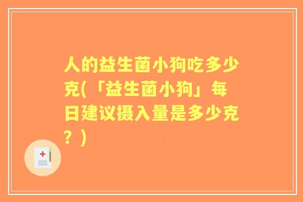 人的益生菌小狗吃多少克(「益生菌小狗」每日建议摄入量是多少克？)