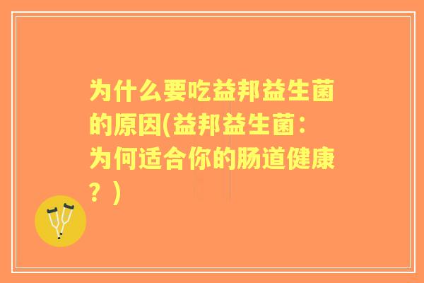 为什么要吃益邦益生菌的原因(益邦益生菌：为何适合你的肠道健康？)
