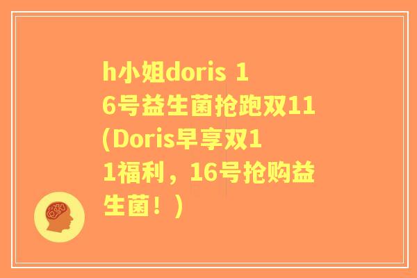 h小姐doris 16号益生菌抢跑双11(Doris早享双11福利，16号抢购益生菌！)
