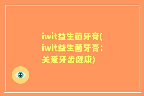 iwit益生菌牙膏(iwit益生菌牙膏:关爱牙齿健康) iwit益生菌牙膏(iwit益生菌牙膏:关爱牙齿健康)