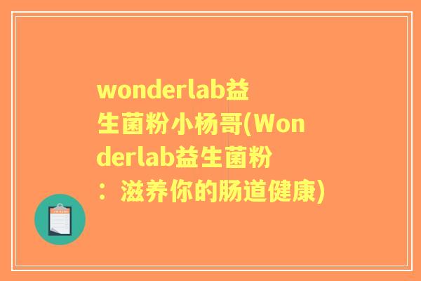 wonderlab益生菌粉小杨哥(Wonderlab益生菌粉:滋养你的肠道健康) wonderlab益生菌粉小杨哥(Wonderlab益生菌粉:滋养你的肠道健康)