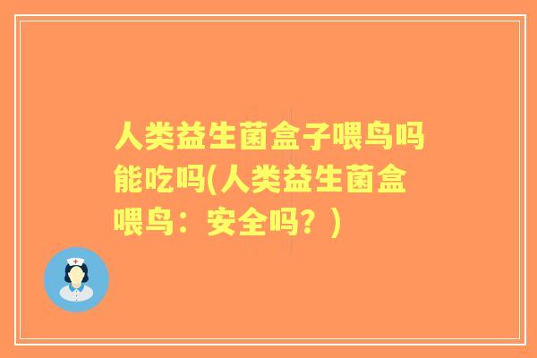 人类益生菌盒子喂鸟吗能吃吗(人类益生菌盒喂鸟:安全吗?) 人类益生菌盒子喂鸟吗能吃吗(人类益生菌盒喂鸟:安全吗?)