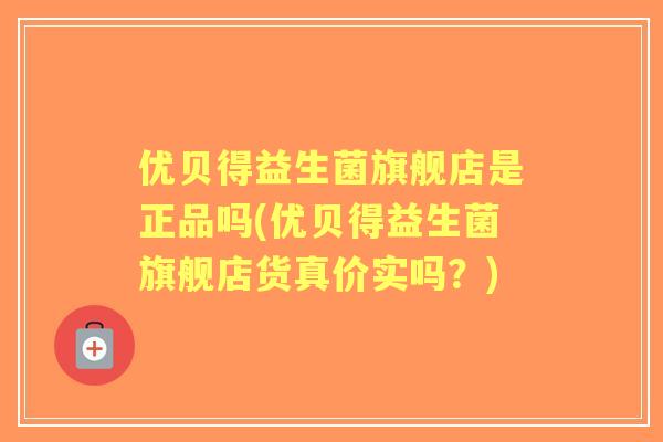 优贝得益生菌旗舰店是正品吗(优贝得益生菌旗舰店货真价实吗?) 优贝得益生菌旗舰店是正品吗(优贝得益生菌旗舰店货真价实吗?)