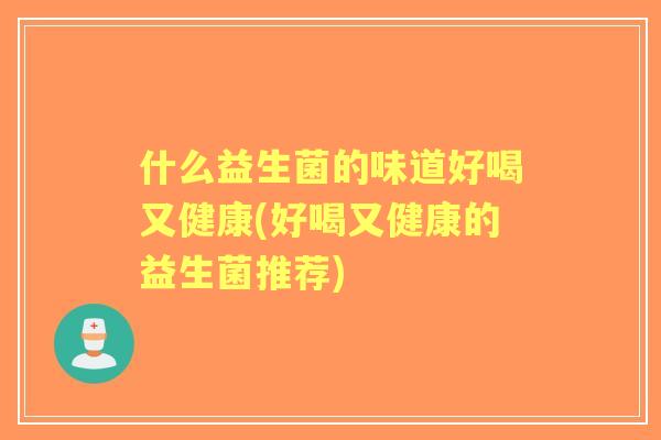什么益生菌的味道好喝又健康(好喝又健康的益生菌推荐)