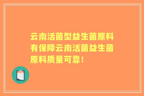 云南活菌型益生菌原料有保障云南活菌益生菌原料质量可靠! 云南活菌型益生菌原料有保障云南活菌益生菌原料质量可靠!