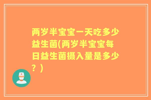 两岁半宝宝一天吃多少益生菌(两岁半宝宝每日益生菌摄入量是多少？)