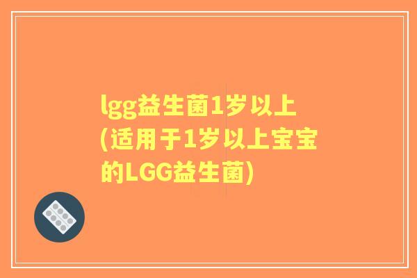 lgg益生菌1岁以上(适用于1岁以上宝宝的LGG益生菌)