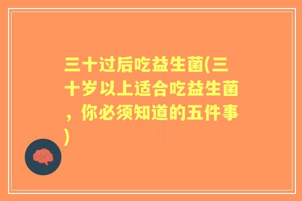 三十过后吃益生菌(三十岁以上适合吃益生菌,你必须知道的五件事) 三十过后吃益生菌(三十岁以上适合吃益生菌,你必须知道的五件事)