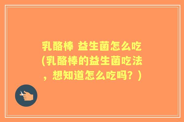 乳酪棒 益生菌怎么吃(乳酪棒的益生菌吃法，想知道怎么吃吗？)