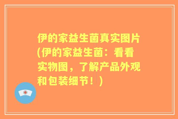 伊的家益生菌真实图片(伊的家益生菌：看看实物图，了解产品外观和包装细节！)