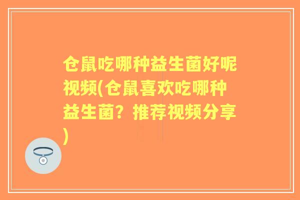 仓鼠吃哪种益生菌好呢视频(仓鼠喜欢吃哪种益生菌?推荐视频分享) 仓鼠吃哪种益生菌好呢视频(仓鼠喜欢吃哪种益生菌?推荐视频分享)