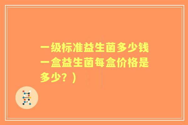 一级标准益生菌多少钱一盒益生菌每盒价格是多少?) 一级标准益生菌多少钱一盒益生菌每盒价格是多少?)