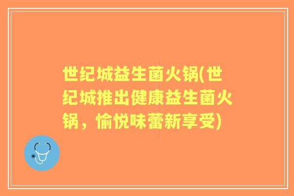 世纪城益生菌火锅(世纪城推出健康益生菌火锅，愉悦味蕾新享受)