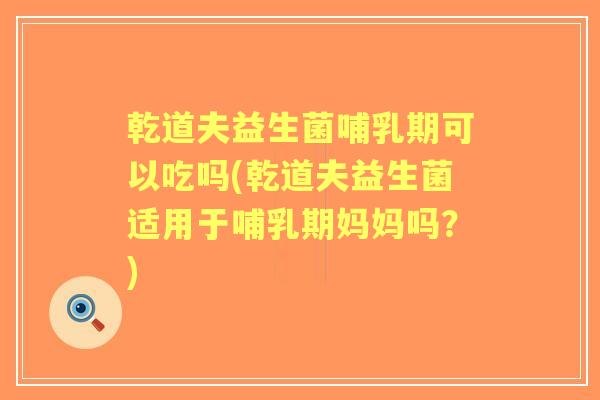 乾道夫益生菌哺乳期可以吃吗(乾道夫益生菌适用于哺乳期妈妈吗?) 乾道夫益生菌哺乳期可以吃吗(乾道夫益生菌适用于哺乳期妈妈吗?)