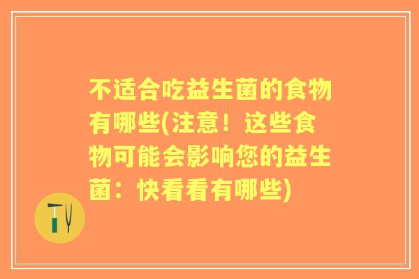 不适合吃益生菌的食物有哪些(注意！这些食物可能会影响您的益生菌：快看看有哪些)