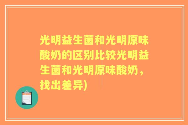 光明益生菌和光明原味酸奶的区别比较光明益生菌和光明原味酸奶，找出差异)