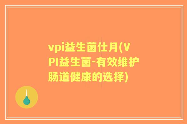 vpi益生菌仕月(VPI益生菌-有效维护肠道健康的选择) vpi益生菌仕月(VPI益生菌-有效维护肠道健康的选择)