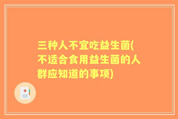 三种人不宜吃益生菌(不适合食用益生菌的人群应知道的事项) 三种人不宜吃益生菌(不适合食用益生菌的人群应知道的事项)