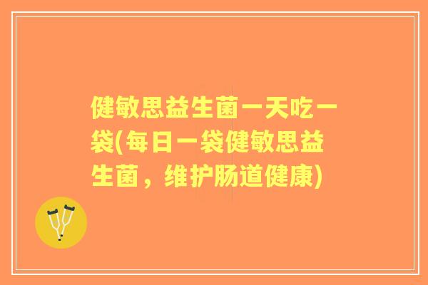 健敏思益生菌一天吃一袋(每日一袋健敏思益生菌，维护肠道健康)