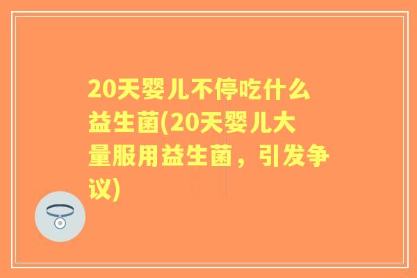 20天婴儿不停吃什么益生菌(20天婴儿大量服用益生菌,引发争议) 20天婴儿不停吃什么益生菌(20天婴儿大量服用益生菌,引发争议)