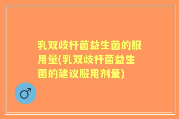 乳双歧杆菌益生菌的服用量(乳双歧杆菌益生菌的建议服用剂量)