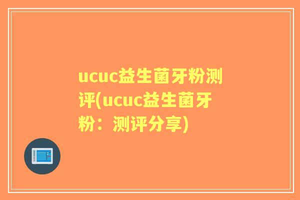 ucuc益生菌牙粉测评(ucuc益生菌牙粉:测评分享) ucuc益生菌牙粉测评(ucuc益生菌牙粉:测评分享)