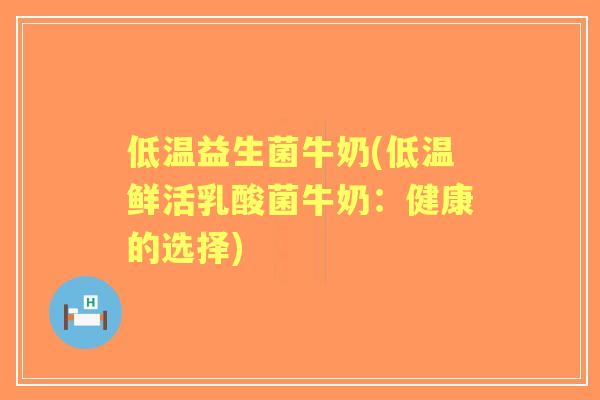 低温益生菌牛奶(低温鲜活乳酸菌牛奶:健康的选择) 低温益生菌牛奶(低温鲜活乳酸菌牛奶:健康的选择)