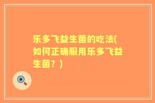 乐多飞益生菌的吃法(如何正确服用乐多飞益生菌？)