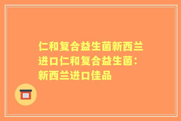 仁和复合益生菌新西兰进口仁和复合益生菌:新西兰进口佳品 仁和复合益生菌新西兰进口仁和复合益生菌:新西兰进口佳品