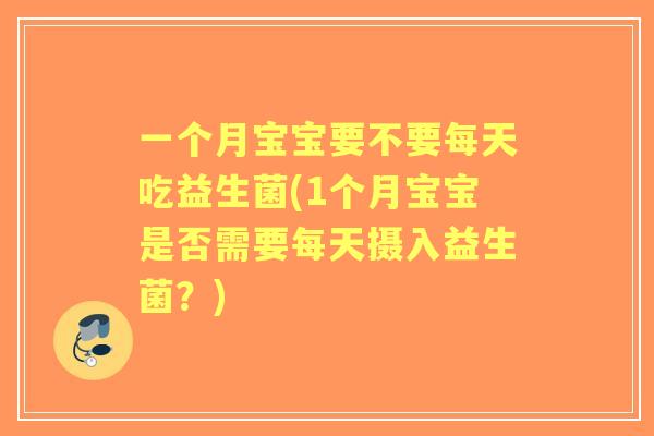 一个月宝宝要不要每天吃益生菌(1个月宝宝是否需要每天摄入益生菌？)